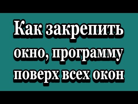 Как закрепить окно, программу поверх всех остальных окон