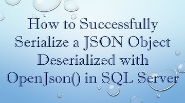 How to Successfully Serialize a JSON Object Deserialized with OpenJson() in SQL Server