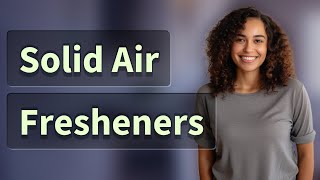 Do Solid Air Fresheners Really Keep Your Home Smelling Fresh Longer