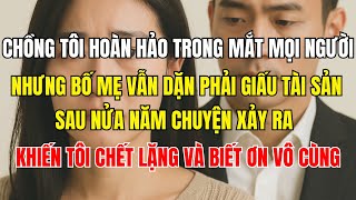 Chồng tôi hoàn hảo trong mắt mọi người, nhưng bố mẹ vẫn dặn phải giấu tài sản  Sau nửa năm chuyện xả