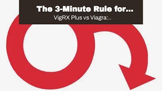 The 3-Minute Rule for &quot;Comparing the ingredients of VigRX Plus and Viagra for ED treatment&quot;