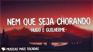 Nem Que Seja Chorando - Hugo e Guilherme (Letra/Lyrics) | Uma fábrica de água no meu rosto Meu olho