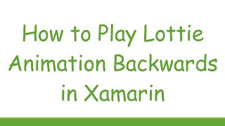 How to Play Lottie Animation Backwards in Xamarin