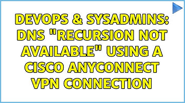 DevOps & SysAdmins: DNS "recursion not available" using a Cisco AnyConnect VPN connection