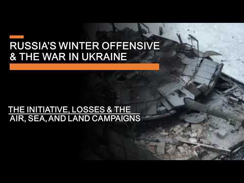 Russia's Winter Offensive & The War in Ukraine - The Initiative, losses, & air, sea & land campaigns