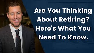 Are You Thinking About Retiring? Here&#39;s What You Need To Know.