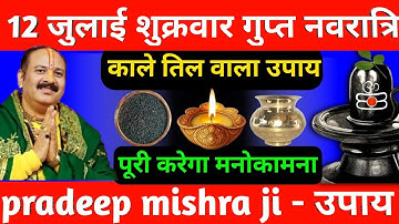12 जुलाई शुक्रवार गुप्त नवरात्री को 1 चुटकी काले तिल का उपाय जरूर करे || Pradeep Ji Mishra