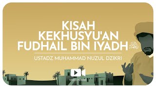 KISAH KEKHUSYU'AN FUDHAIL BIN IYADH - Rahimahullah  | Ustadz Muhammad Nuzul Dzikri hafizhahullah