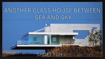 Notes For Myself #08 / ANOTHER GLASS HOUSE BETWEEN SEA AND SKY - SHOEI YOH  /Architectural Breakdown