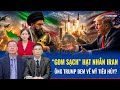 Chuyên gia: Mỹ đòi “gom sạch” hạt nhân Iran đem về tiêu hủy, Tehran phản ứng cực gắt