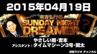 2015年04月19日 有吉弘行のSUNDAY NIGHT DREAMER 【アシスタント：タイムマシーン3号･関太、やさしい雨･吉本純】