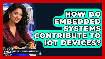 How Do Embedded Systems Contribute to IoT Devices? | Electrical Engineering Essentials News