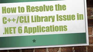 How to Resolve the C++/CLI Library Issue in .NET 6 Applications