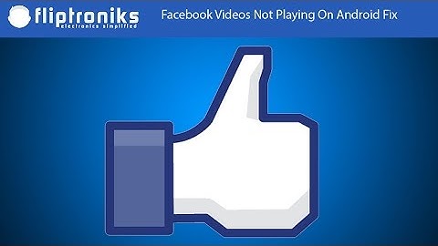 Facebook Videos Not Playing On Android Fix - Fliptroniks.com