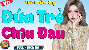 Nghe Mà Không Cầm Được Nước Mắt: ĐỨA TRẺ CHỊU ĐAU - Truyện Ngắn Hay Nhất 2025