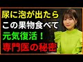 尿に泡が出るなら「この果物」を必ず召し上がってください!再び元気になります(40歳腎臓内科専門医20年の秘訣)
