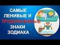 САМЫЕ ЛЕНИВЫЕ И ТРУДОЛЮБИВЫЕ ЗНАКИ ЗОДИАКА