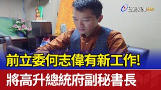 前立委何志偉有新工作 將高升總統府副秘書長