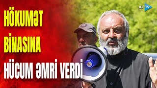 Erməni keşiş "hücum" əmri verdi: üsyançılar hökumət binasını mühasirəyə alacaq