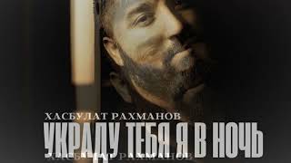 Хасбулат Рахманов-Украду тебя я в ночь (Премьера трека 2022)