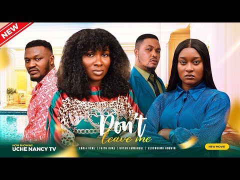 DON'T LEAVE ME (New Movie) Sonia Uche, Bryan Emma, Elochukwu Godwin 2023 Nigerian Nollywood Movie