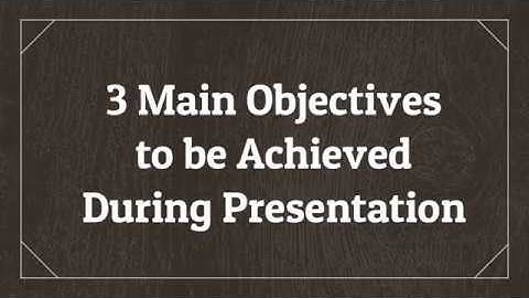 3 Main Objectives to be Achieved during Presentation