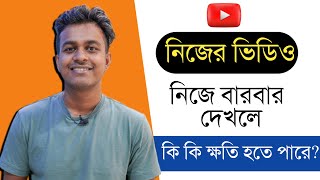 নিজের ইউটিউব ভিডিও বারবার দেখলে কি কি ক্ষতি হবে? Watching Own Youtube Videos Bangla 2023