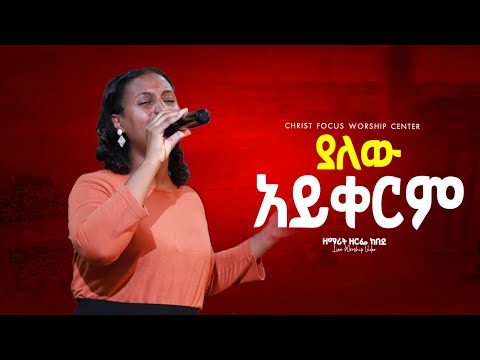 ያለው አይቀርም Singer Zerfie Kebede Yalew Aykerim ዘማሪት ዘርፌ ከበደ Christ Focus Worship Center