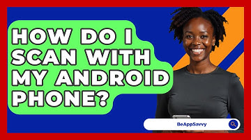 How Do I Scan With My Android Phone? - Be App Savvy