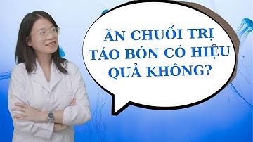 Ăn chuối trị táo bón có hiệu quả không? | Thầy thuốc Lê Minh Tuấn