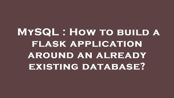 MySQL : How to build a flask application around an already existing database?