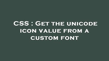 CSS : Get the unicode icon value from a custom font
