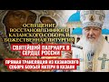 ОСВЯЩЕНИЕ ВОССТАНОВЛЕННОГО КАЗАНСКОГО СОБОРА И БОЖЕСТВЕННАЯ ЛИТУРГИЯ