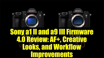 Sony a1 II and a9 III Firmware 4.0 Review: AF+, Creative Looks, and Workflow Improvements