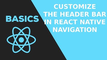 Customizing The Header Bar in React Navigation 2020