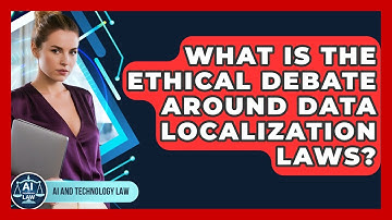 What Is The Ethical Debate Around Data Localization Laws? - AI and Technology Law