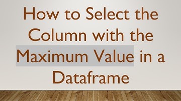 How to Select the Column with the Maximum Value in a Dataframe