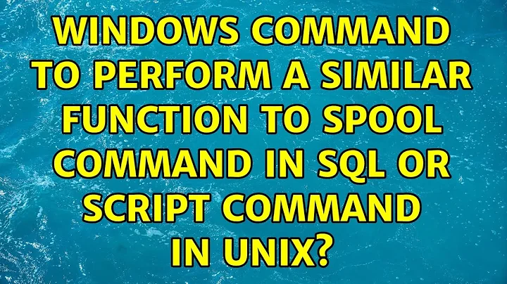 Windows command to perform a similar function to spool command in SQL or Script command in UNIX?