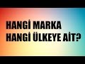 Hangi Marka Hangi Ülkeye Ait ?