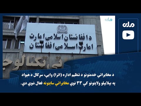 د اترا اداره وايي چې سږکال د هېواد په بېلابېلو ولایتونو کې ۳۳ نوي مخابراتي سایټونه فعال شوي