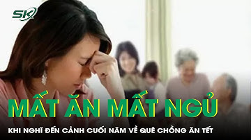 Nghĩ đến cảnh cuối năm về quê chồng ăn Tết, tôi lại lo mất ăn mất ngủ | SKĐS