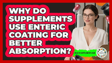 Why Do Supplements Use Enteric Coating For Better Absorption? - The Health Supplement Hub