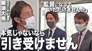 【那須大亮】「監督になってもらえませんか」と直談判したら、サッカーへの本気の気持ちをぶつけられました。