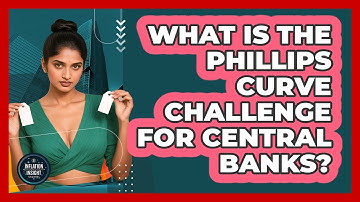 What Is The Phillips Curve Challenge For Central Banks? - Inflation Insight Channel