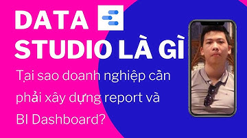 tổng quan Google Data Studio là gì? Giúp doanh nghiệp xây dựng Report, BI Dashboard siêu tốt