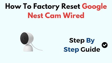 How to Factory Reset Google Nest Cam (Wired) – Step-by-Step Reset & Setup Guide