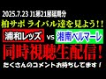 柏サポ ライバル達を見よう J1第21節延期分 浦和レッズvs湘南ベルマーレ 同時視聴生配信 2025年7月23日 柏サポ ライバル達を見よう J1第21節延期分 浦和レッズvs湘南ベルマーレ 同時視聴生配信 2025年7月23日
