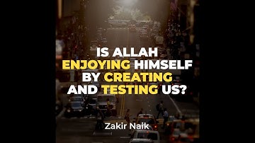 Is Allah enjoying himself by creating and testing us? | Zakir Naik