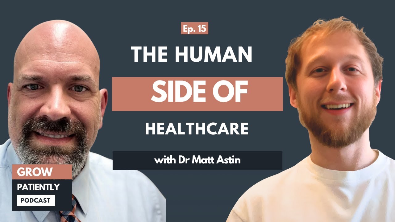 Dr Matthew Astin: The Human Side Of Healthcare | Grow Patiently Podcast