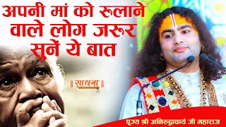 People who make their mothers cry must listen to this. Respected Shri Aniruddhacharya Ji Maharaj. Sadhna TV